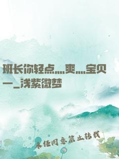 班长你轻点灬爽灬宝贝一