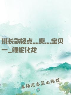 班长你轻点灬爽灬宝贝一