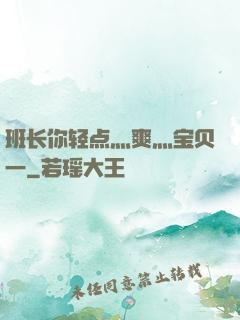 班长你轻点灬爽灬宝贝一