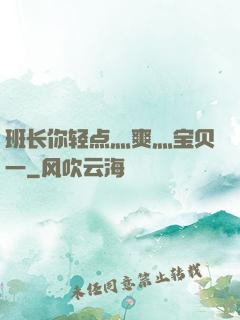 班长你轻点灬爽灬宝贝一