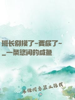班长别摸了~要尿了~