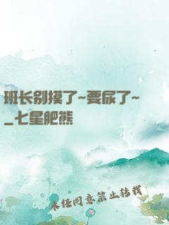 班长别摸了~要尿了~