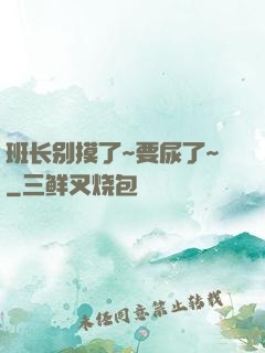 班长别摸了~要尿了~