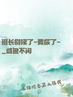 班长别摸了~要尿了~