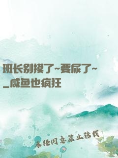 班长别摸了~要尿了~