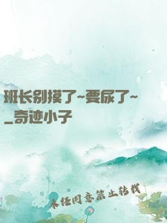 班长别摸了~要尿了~