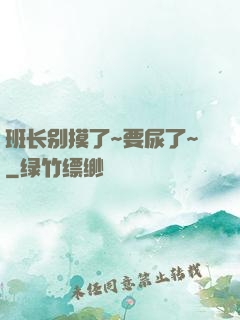 班长别摸了~要尿了~