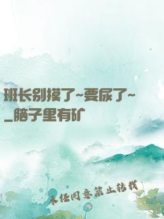 班长别摸了~要尿了~