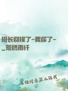 班长别摸了~要尿了~
