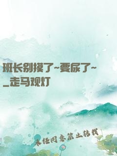 班长别摸了~要尿了~