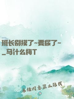 班长别摸了~要尿了~