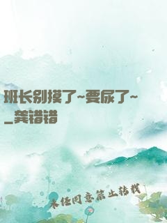 班长别摸了~要尿了~