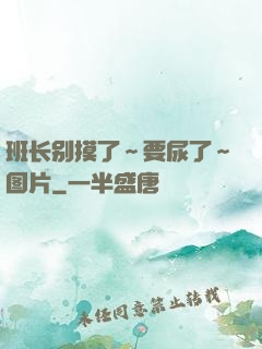 班长别摸了～要尿了～图片