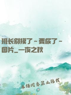 班长别摸了～要尿了～图片