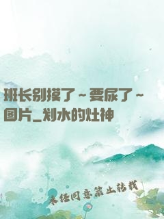 班长别摸了～要尿了～图片