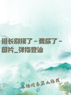 班长别摸了～要尿了～图片