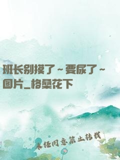 班长别摸了～要尿了～图片