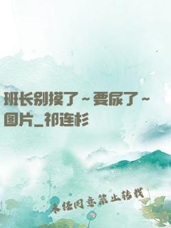 班长别摸了～要尿了～图片