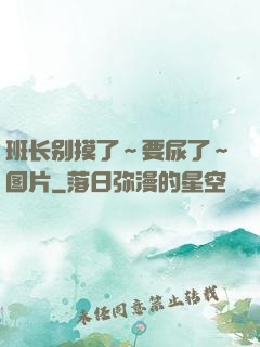 班长别摸了～要尿了～图片