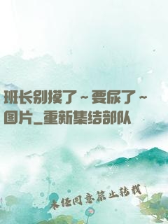班长别摸了～要尿了～图片