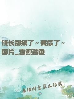 班长别摸了～要尿了～图片