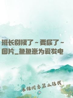 班长别摸了～要尿了～图片