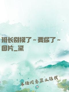 班长别摸了～要尿了～图片