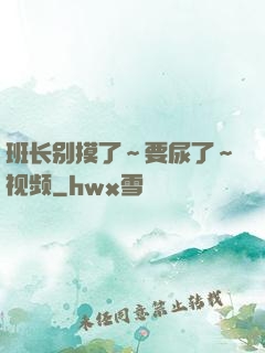 班长别摸了～要尿了～视频