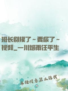 班长别摸了～要尿了～视频