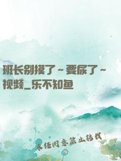 班长别摸了～要尿了～视频
