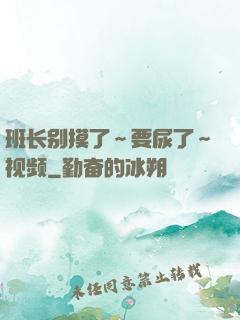 班长别摸了～要尿了～视频