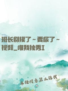 班长别摸了～要尿了～视频