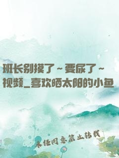 班长别摸了～要尿了～视频