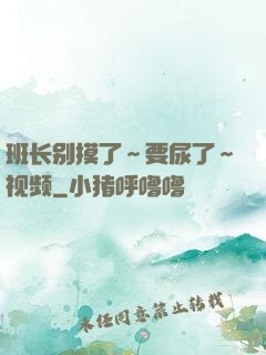 班长别摸了～要尿了～视频