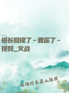 班长别摸了～要尿了～视频