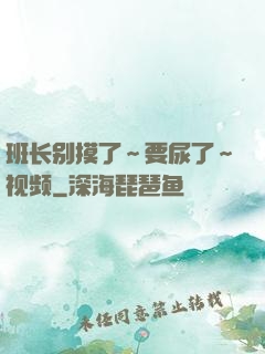 班长别摸了～要尿了～视频