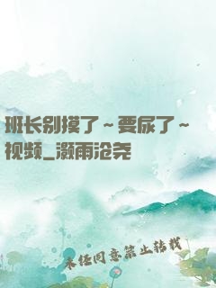 班长别摸了～要尿了～视频