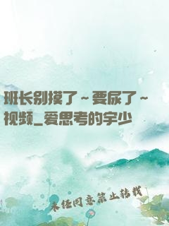 班长别摸了～要尿了～视频