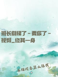 班长别摸了～要尿了～视频