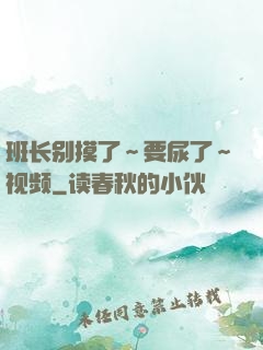 班长别摸了～要尿了～视频