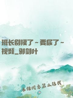 班长别摸了～要尿了～视频