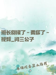 班长别摸了～要尿了～视频