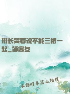 班长哭着说不能三根一起