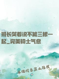 班长哭着说不能三根一起