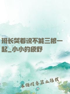 班长哭着说不能三根一起