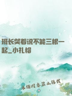 班长哭着说不能三根一起