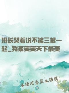 班长哭着说不能三根一起