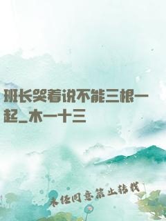 班长哭着说不能三根一起