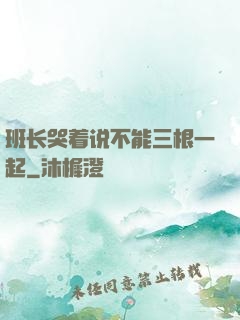 班长哭着说不能三根一起