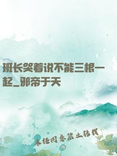 班长哭着说不能三根一起
